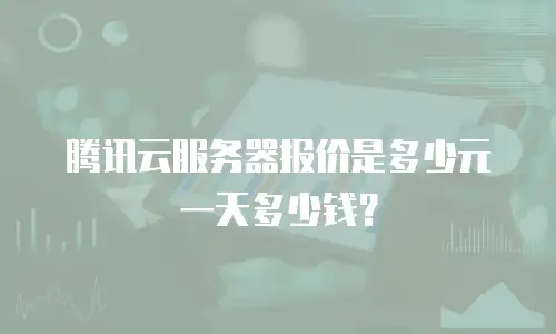 腾讯云服务器报价是多少元一天多少钱？