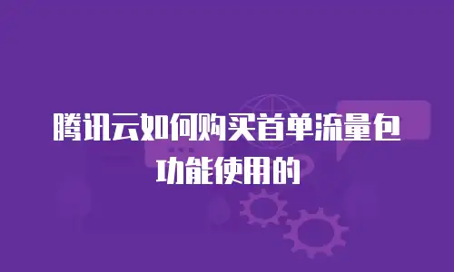 腾讯云如何购买首单流量包功能使用的