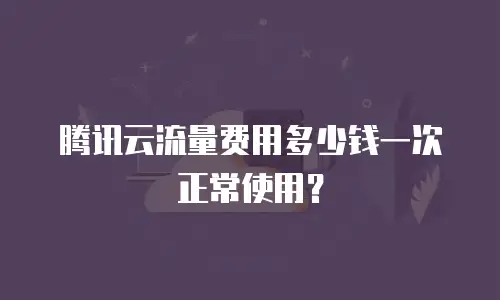 腾讯云流量费用多少钱一次正常使用？