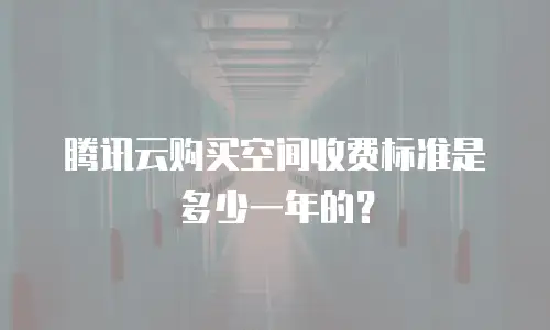 腾讯云购买空间收费标准是多少一年的？