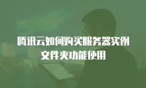 腾讯云如何购买服务器实例文件夹功能使用