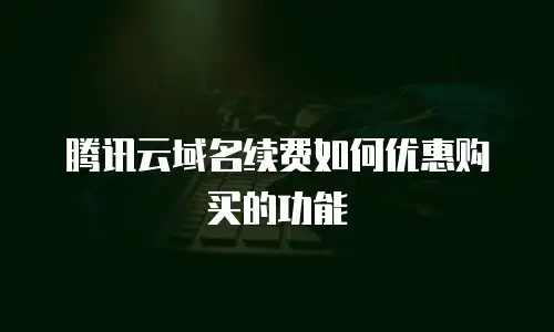 腾讯云域名续费如何优惠购买的功能