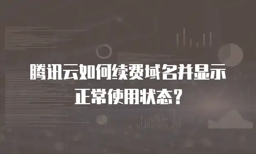 腾讯云如何续费域名并显示正常使用状态？