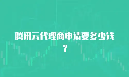 腾讯云代理商申请要多少钱？