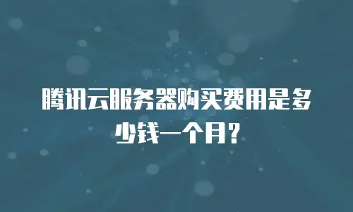 腾讯云服务器购买费用是多少钱一个月？