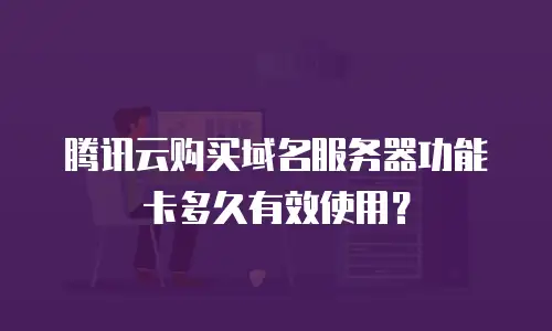 腾讯云购买域名服务器功能卡多久有效使用？
