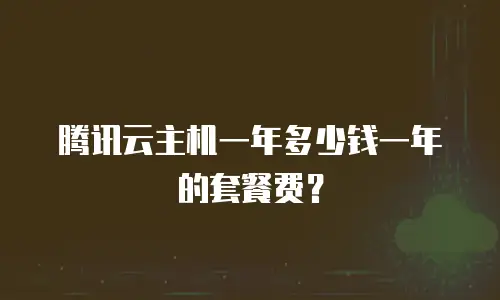 腾讯云主机一年多少钱一年的套餐费？