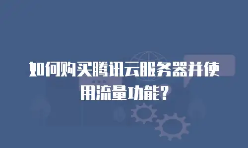如何购买腾讯云服务器并使用流量功能？