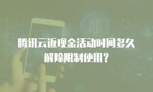 腾讯云返现金活动时间多久解除限制使用？
