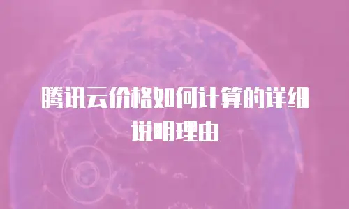 腾讯云价格如何计算的详细说明理由