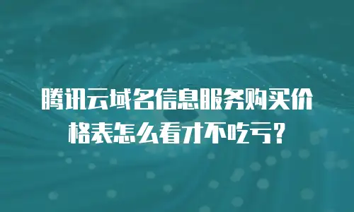 腾讯云域名信息服务购买价格表怎么看才不吃亏？