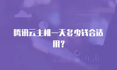 腾讯云主机一天多少钱合适用？