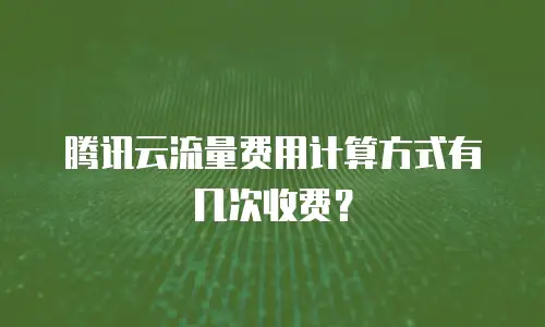 腾讯云流量费用计算方式有几次收费？