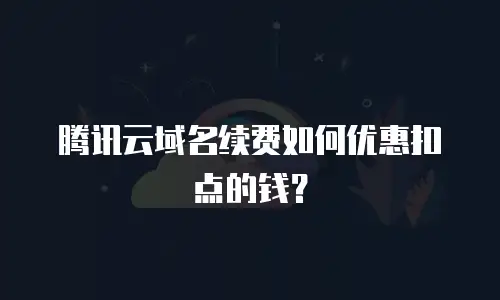 腾讯云域名续费如何优惠扣点的钱？