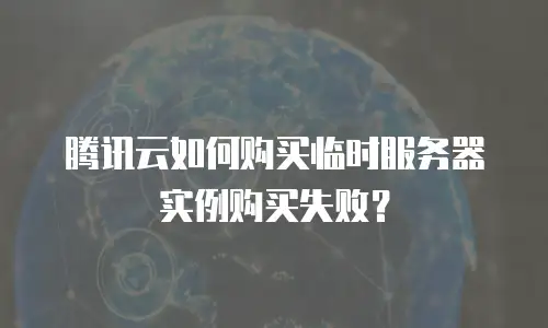 腾讯云如何购买临时服务器实例购买失败？