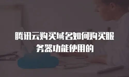 腾讯云购买域名如何购买服务器功能使用的