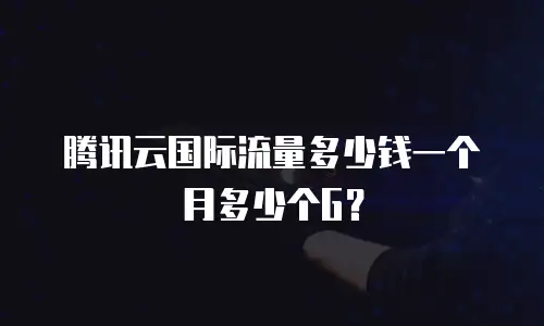 腾讯云国际流量多少钱一个月多少个G？
