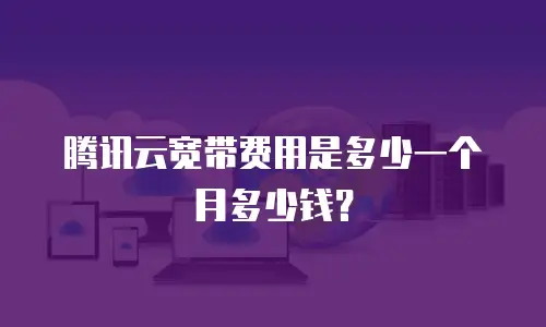 腾讯云宽带费用是多少一个月多少钱？