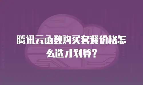 腾讯云函数购买套餐价格怎么选才划算？