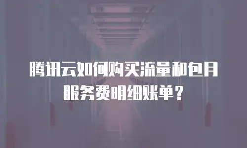 腾讯云如何购买流量和包月服务费明细账单？
