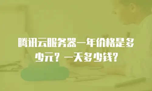 腾讯云服务器一年价格是多少元？一天多少钱？