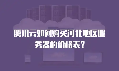 腾讯云如何购买河北地区服务器的价格表？