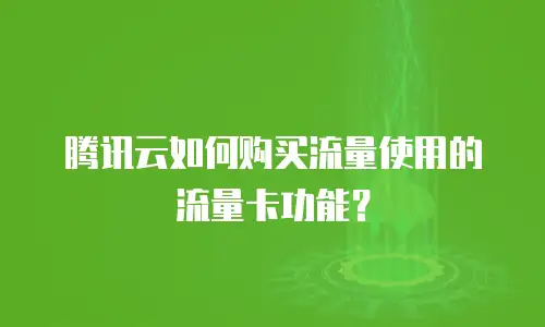 腾讯云如何购买流量使用的流量卡功能？