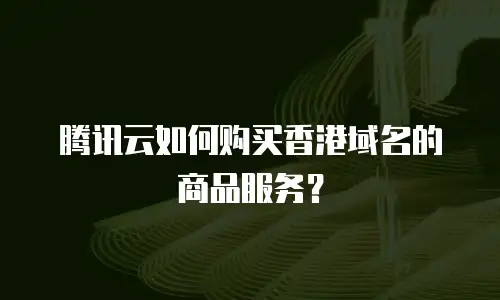 腾讯云如何购买香港域名的商品服务？