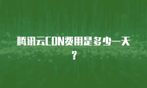 腾讯云CDN费用是多少一天？