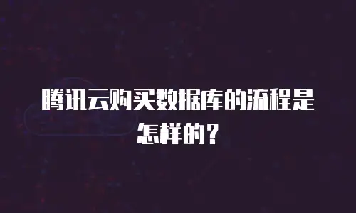 腾讯云购买数据库的流程是怎样的？