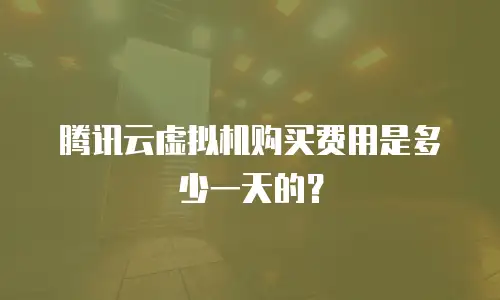 腾讯云虚拟机购买费用是多少一天的？