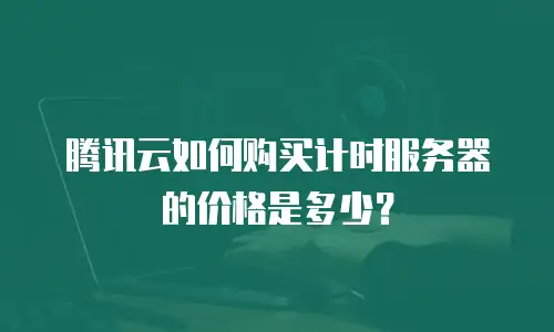 腾讯云如何购买计时服务器的价格是多少？