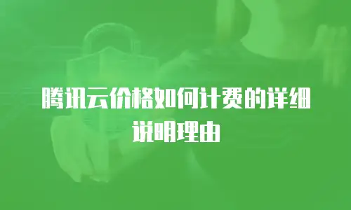 腾讯云价格如何计费的详细说明理由
