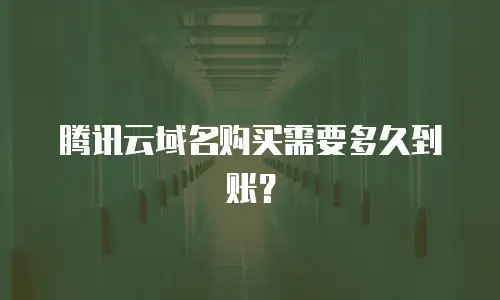 腾讯云域名购买需要多久到账？
