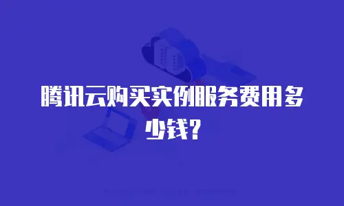 腾讯云购买实例服务费用多少钱？