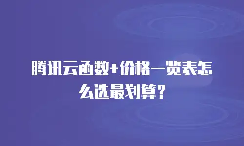 腾讯云函数+价格一览表怎么选最划算？