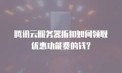 腾讯云服务器折扣如何领取优惠功能费的钱？