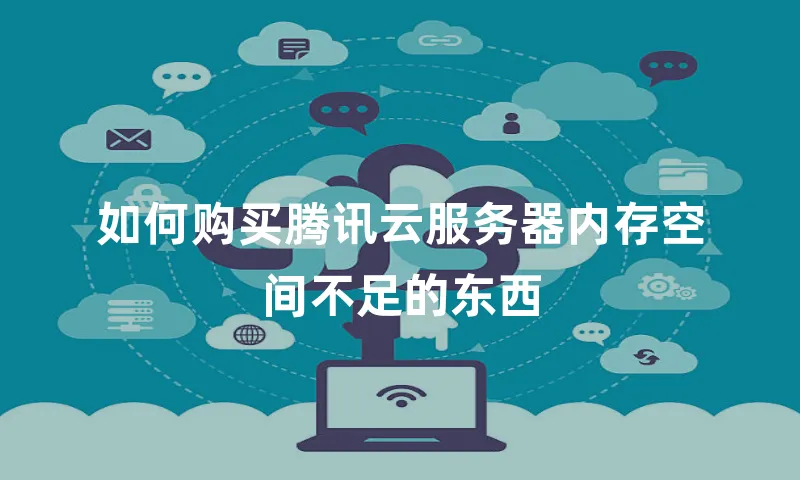 如何购买腾讯云服务器内存空间不足的东西