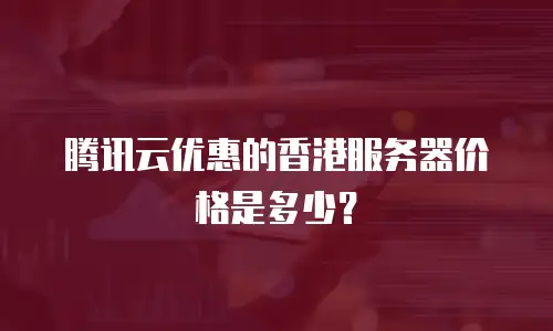 腾讯云优惠的香港服务器价格是多少？