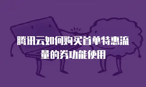 腾讯云如何购买首单特惠流量的券功能使用