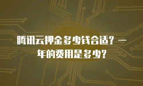 腾讯云押金多少钱合适？一年的费用是多少？