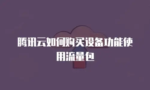 腾讯云如何购买设备功能使用流量包