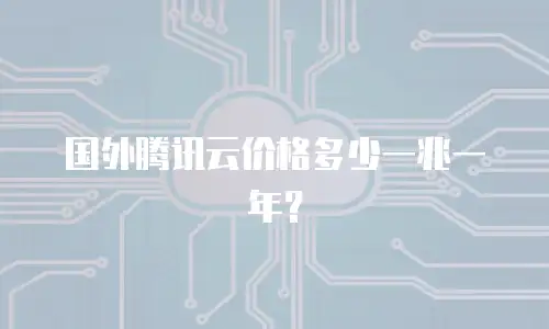 国外腾讯云价格多少一兆一年？