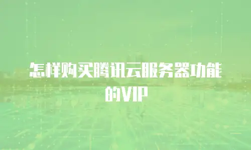 怎样购买腾讯云服务器功能的VIP