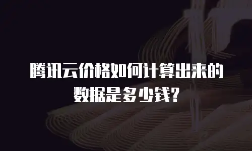 腾讯云价格如何计算出来的数据是多少钱？