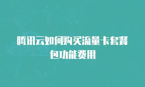 腾讯云如何购买流量卡套餐包功能费用