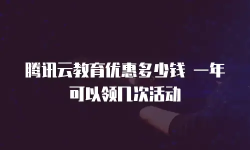 腾讯云教育优惠多少钱 一年可以领几次活动