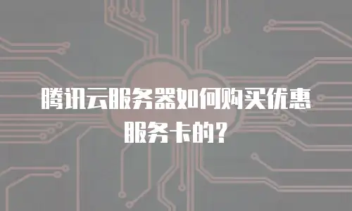 腾讯云服务器如何购买优惠服务卡的？
