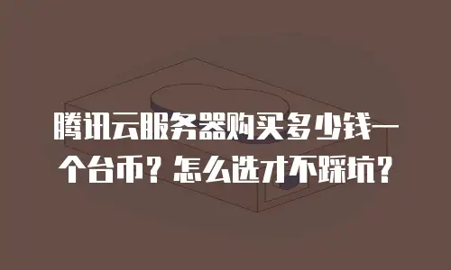 腾讯云服务器购买多少钱一个台币？怎么选才不踩坑？