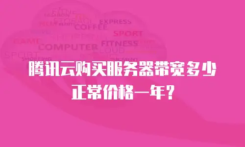 腾讯云购买服务器带宽多少正常价格一年？